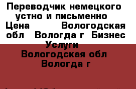 Переводчик немецкого, устно и письменно › Цена ­ 500 - Вологодская обл., Вологда г. Бизнес » Услуги   . Вологодская обл.,Вологда г.